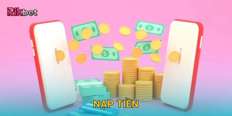 Nạp tiền tiện lợi – Giao dịch nhanh gọn an toàn tại Rikbet